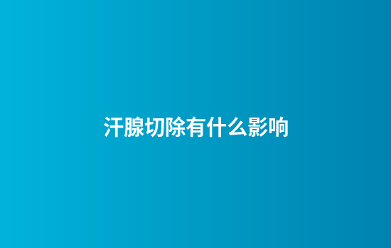 汗腺切除有什么影响