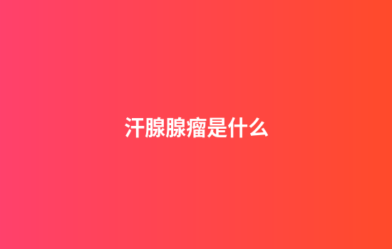 汗腺腺瘤是什么