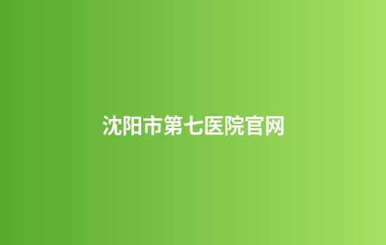 沈阳市第七医院官网