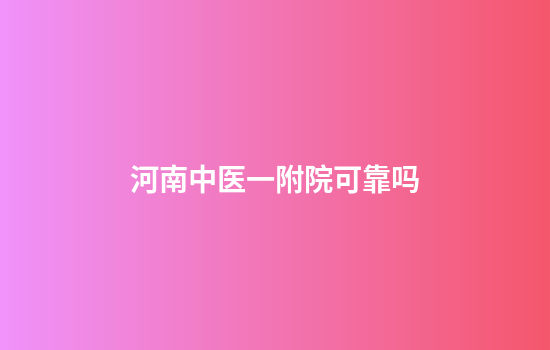 河南中医一附院可靠吗