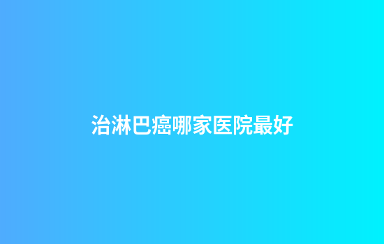 治淋巴癌哪家医院最好