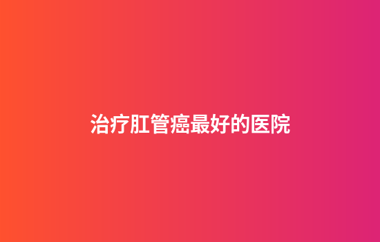 治疗肛管癌最好的医院