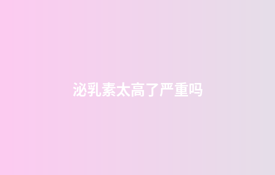 泌乳素太高了严重吗