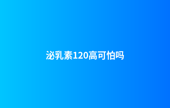泌乳素120高可怕吗