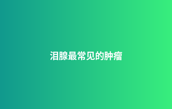 泪腺最常见的肿瘤