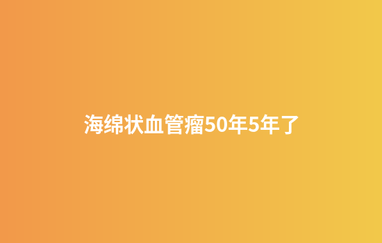 海绵状血管瘤50年5年了