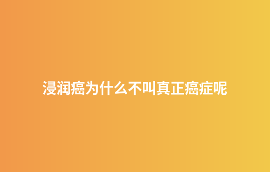浸润癌为什么不叫真正癌症呢