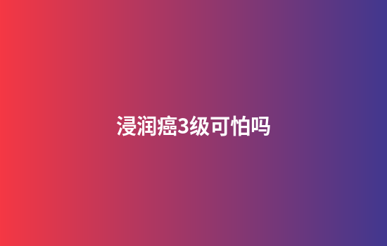 浸润癌3级可怕吗