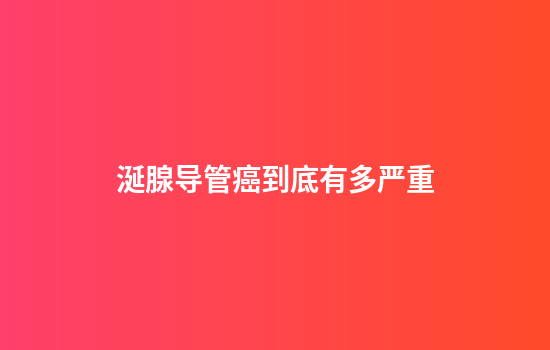 涎腺导管癌到底有多严重