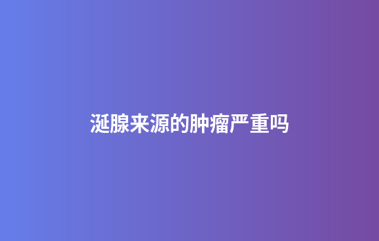 涎腺来源的肿瘤严重吗