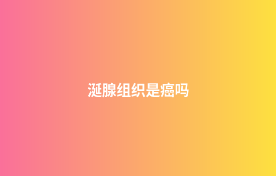 涎腺组织是癌吗