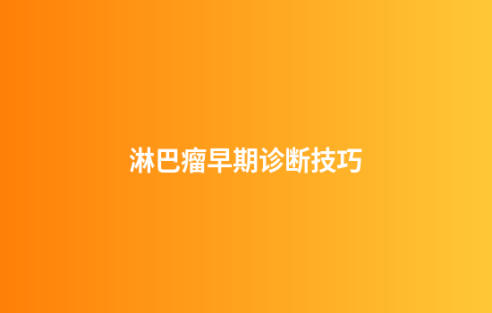 淋巴瘤早期诊断技巧