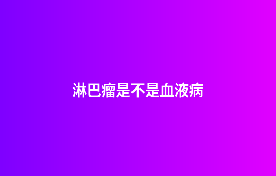 淋巴瘤是不是血液病