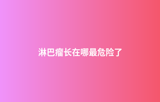 淋巴瘤长在哪最危险了