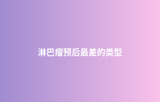 淋巴瘤预后最差的类型