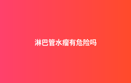 淋巴管水瘤有危险吗