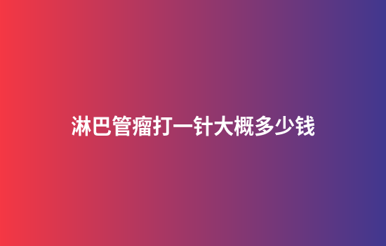 淋巴管瘤打一针大概多少钱