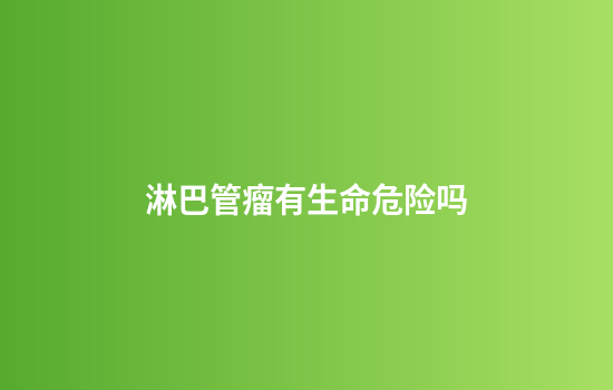 淋巴管瘤有生命危险吗