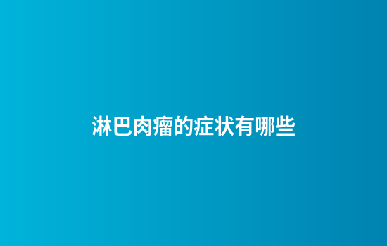 淋巴肉瘤的症状有哪些
