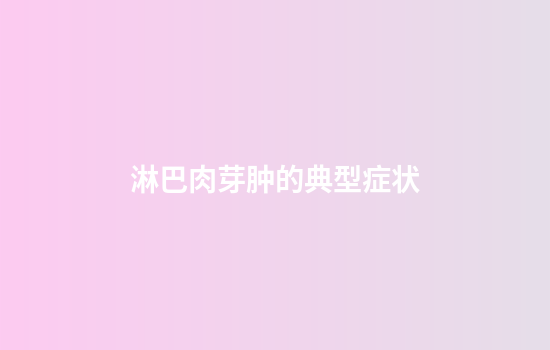 淋巴肉芽肿的典型症状