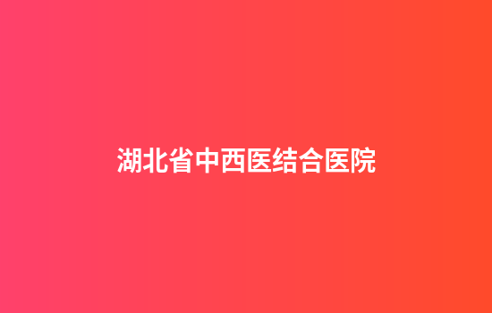 湖北省中西医结合医院