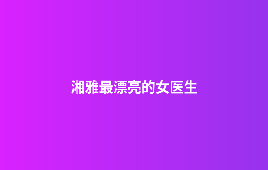 湘雅最漂亮的女医生