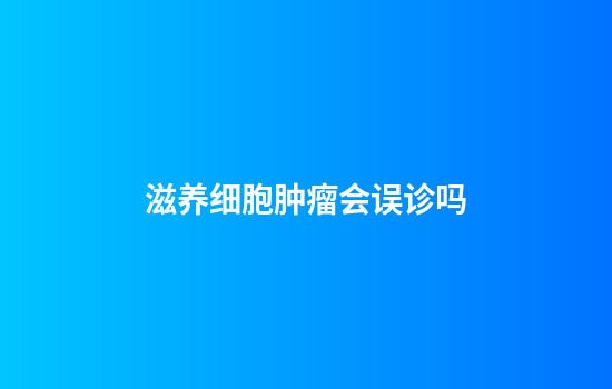 滋养细胞肿瘤会误诊吗