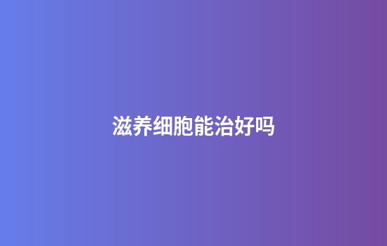 滋养细胞能治好吗