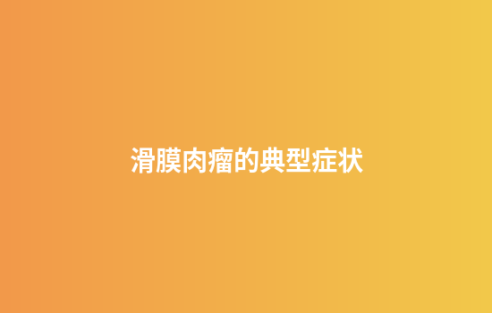 滑膜肉瘤的典型症状
