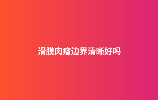 滑膜肉瘤边界清晰好吗
