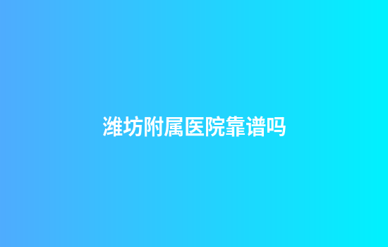 潍坊附属医院靠谱吗