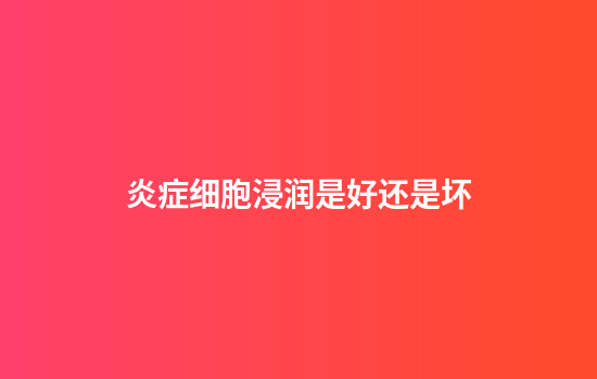 炎症细胞浸润是好还是坏