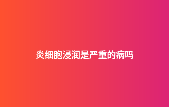 炎细胞浸润是严重的病吗