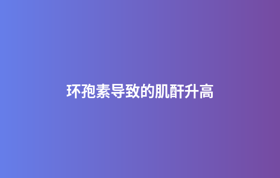 环孢素导致的肌酐升高