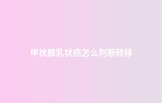 甲状腺乳状癌怎么判断转移