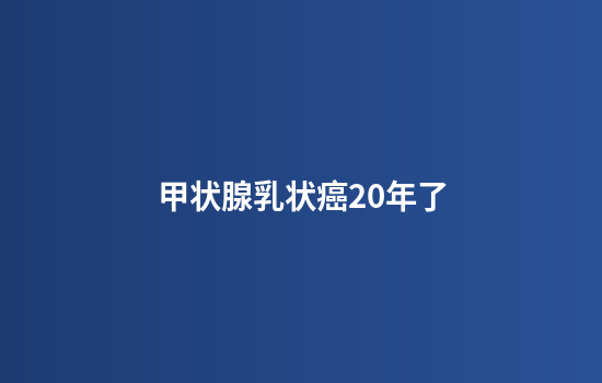 甲状腺乳状癌20年了