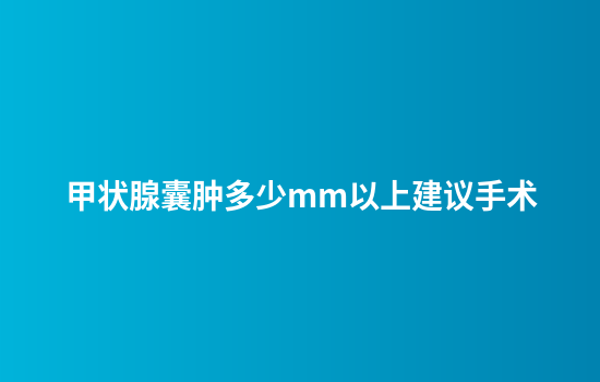 甲状腺囊肿多少mm以上建议手术