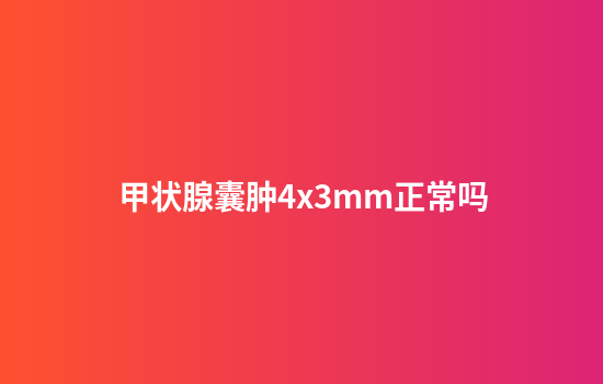 甲状腺囊肿4x3mm正常吗