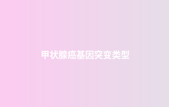 甲状腺癌基因突变类型