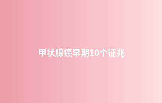 甲状腺癌早期10个征兆