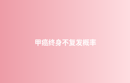 甲癌终身不复发概率