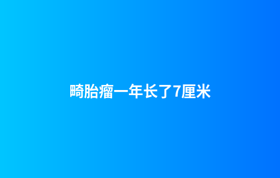 畸胎瘤一年长了7厘米