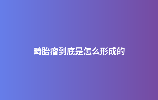 畸胎瘤到底是怎么形成的
