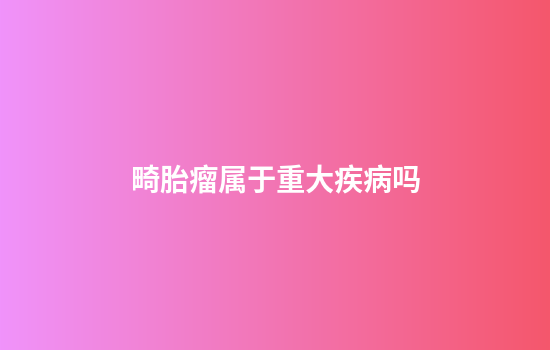 畸胎瘤属于重大疾病吗