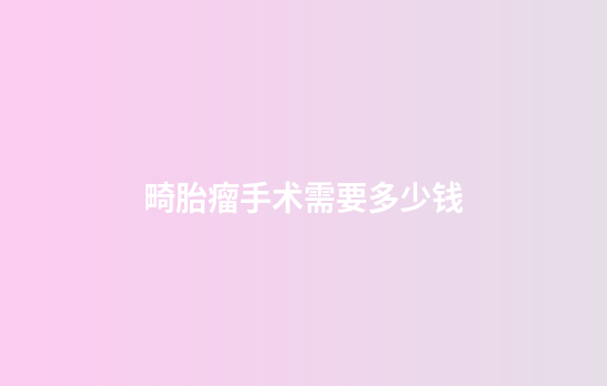 畸胎瘤手术需要多少钱