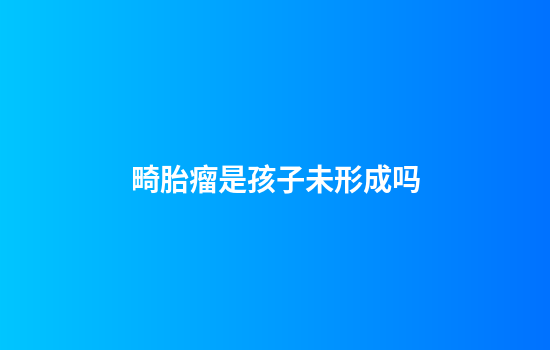 畸胎瘤是孩子未形成吗
