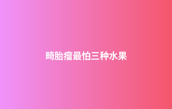 畸胎瘤最怕三种水果