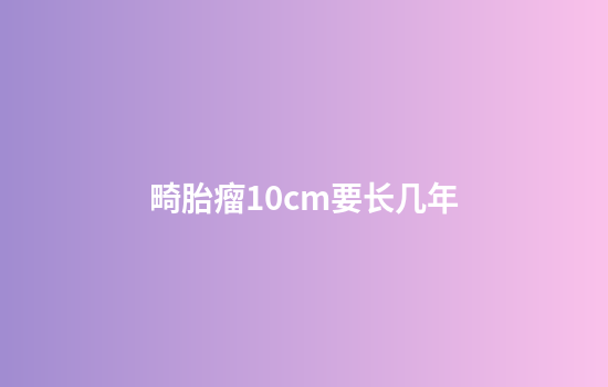 畸胎瘤10cm要长几年