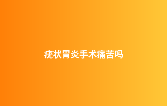 疣状胃炎手术痛苦吗