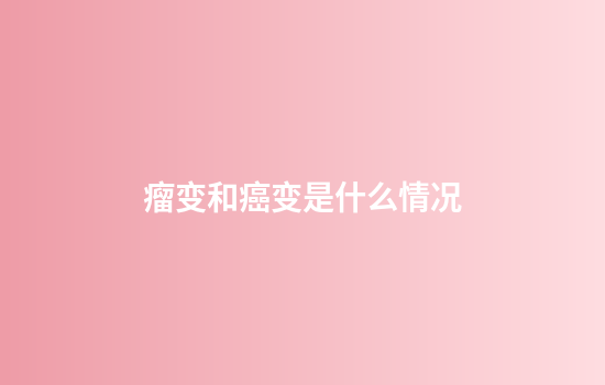 瘤变和癌变是什么情况